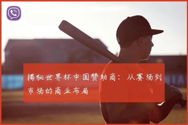 揭秘世界杯中国赞助商：从赛场到市场的商业布局