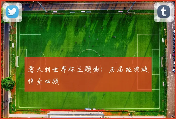 意大利世界杯主题曲：历届经典旋律全回顾