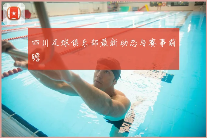 四川足球俱乐部最新动态与赛事前瞻