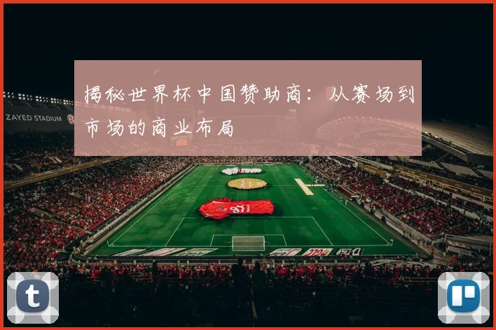 揭秘世界杯中国赞助商：从赛场到市场的商业布局