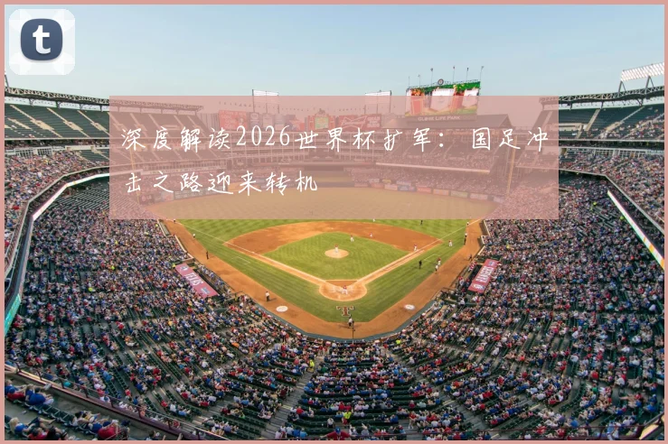 深度解读2026世界杯扩军：国足冲击之路迎来转机