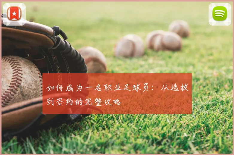 如何成为一名职业足球员：从选拔到签约的完整攻略