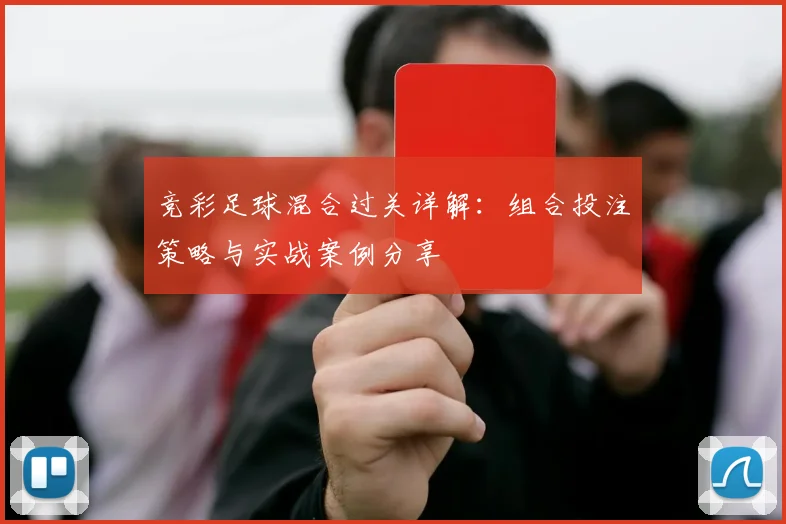 竞彩足球混合过关详解：组合投注策略与实战案例分享