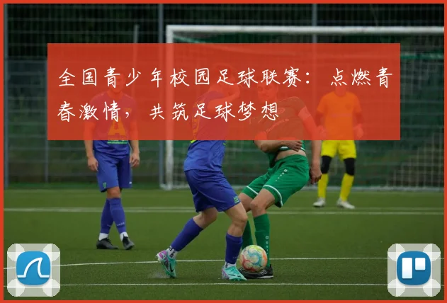全国青少年校园足球联赛：点燃青春激情，共筑足球梦想